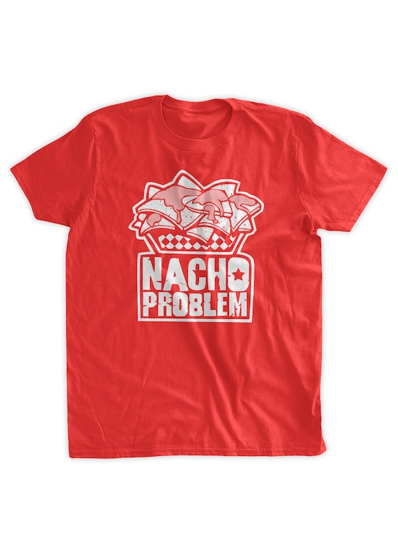 Nacho Problem T-Shirt Nacho Problem T-Shirt