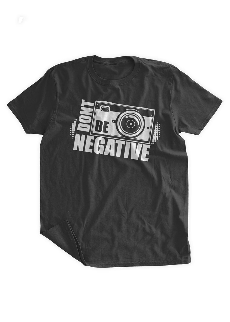 Don't Be Negative T-Shirt Photography Tshirt Gifts for Photographers Funny Camera Shirt Family Mens Ladies Womens Youth Kids T-shirt image 1