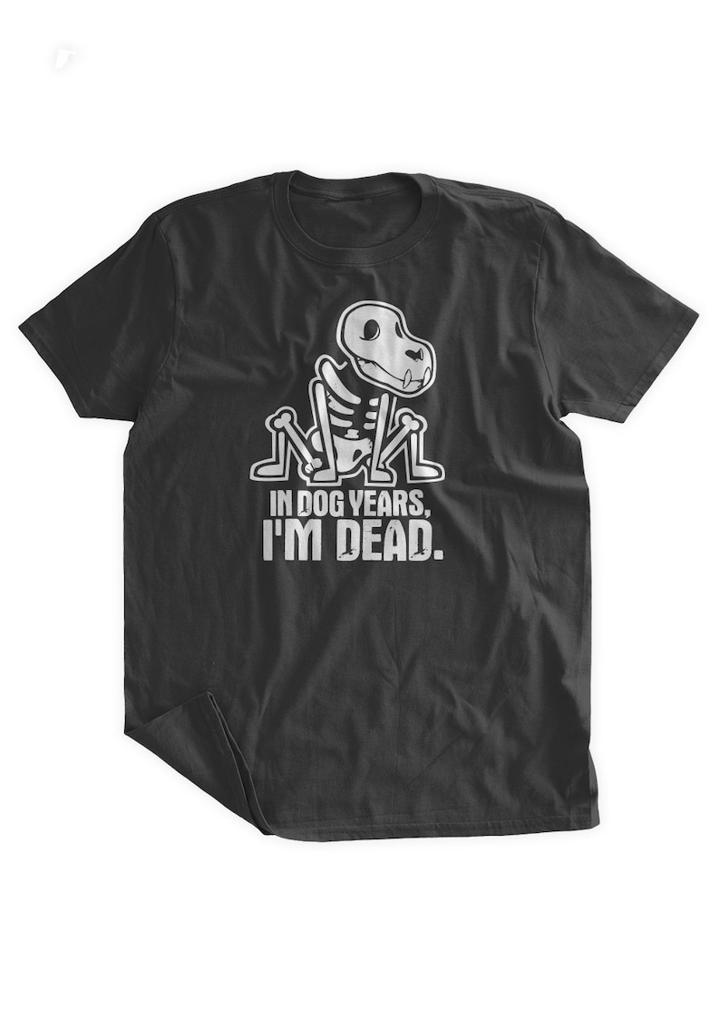 In Dog Years I'm Dead Tshirt Funny Birthday Tshirt Over Etsy