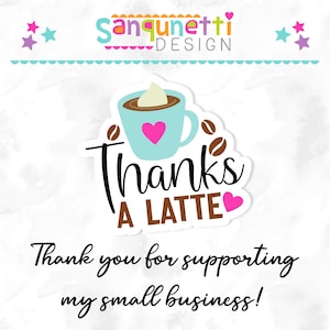 May include: A white background with a sticker featuring a blue coffee cup with a pink heart and whipped cream. The text "Thanks a Latte" is in brown with a pink heart. The text "Thank you for supporting my small business!" is below the sticker.