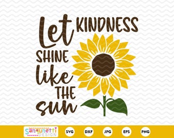Let Kindness Shine Like the Sun SVG - Sunflower Inspirational Quote PNG
