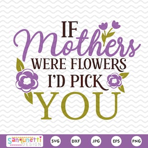 If Mothers were flowers Id pick you SVG, Mother&#39;s Day SVG, Mother quote digital art, cricut and silhouette