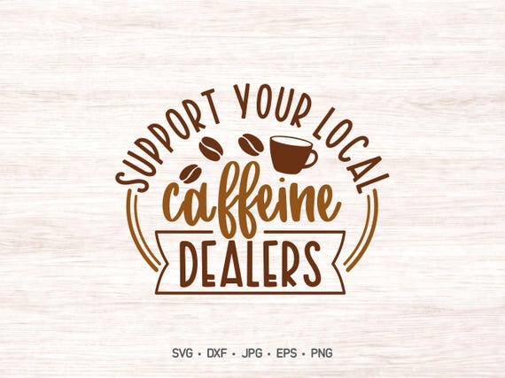Support your local caffeine dealers SVG, funny coffee SVG digital, cricut or silhouette