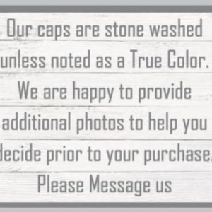 May include: Text on a white wood background with gray text that reads: "Our caps are stone washed unless noted as a True Color. We are happy to provide additional photos to help you decide prior to your purchase. Please Message us."