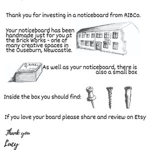 May include: A black and white illustration of a building with the text "Brick Works" above the door. The text "Greetings from Newcastle!" is at the top of the image. The text "Designed, handcrafted and handpainted in Newcastle" is below the building illustration. The text "Thank you for investing in a noticeboard from RIBCO." is below the text "Designed, handcrafted and handpainted in Newcastle". The text "Your noticeboard has been handmade just for you at the Brick Works - one of many creative spaces in the Ouseburn, Newcastle." is below the text "Thank you for investing in a noticeboard from RIBCO.". The text "As well as your noticeboard, there is also a small box" is below the text "Your noticeboard has been handmade just for you at the Brick Works - one of many creative spaces in the Ouseburn, Newcastle.". The text "Inside the box you should find:" is below the text "As well as your noticeboard, there is also a small box". The text "If you love your board please share and review on Etsy" is below the text "Inside the box you should find:". The text "Thank you Lucy" is below the text "If you love your board please share and review on Etsy". The text "Follow me on:" is below the text "Thank you Lucy". The text "ribco@11thebrickworks" is below the text "Follow me on:". The text "ribco2014" is below the text "ribco@11thebrickworks".