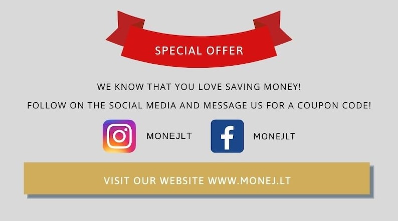 May include: A red banner with the text "SPECIAL OFFER" above a white background with the text "WE KNOW THAT YOU LOVE SAVING MONEY! FOLLOW ON THE SOCIAL MEDIA AND MESSAGE US FOR A COUPON CODE!"  The text is followed by two social media icons: an Instagram icon with the text "MONEJLT" and a Facebook icon with the text "MONEJLT".  The text "VISIT OUR WEBSITE WWW.MONEJ.LT" is displayed on a gold rectangle.