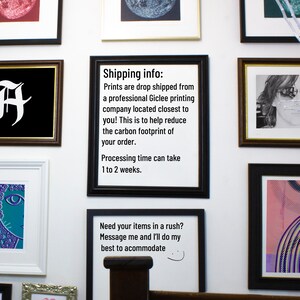 May include: A black framed sign with white text that reads "Shipping info: Prints are drop shipped from a professional Giclee printing company located closest to you! This is to help reduce the carbon footprint of your order. Processing time can take 1 to 2 weeks. Need your items in a rush? Message me and I'll do my best to accommodate."