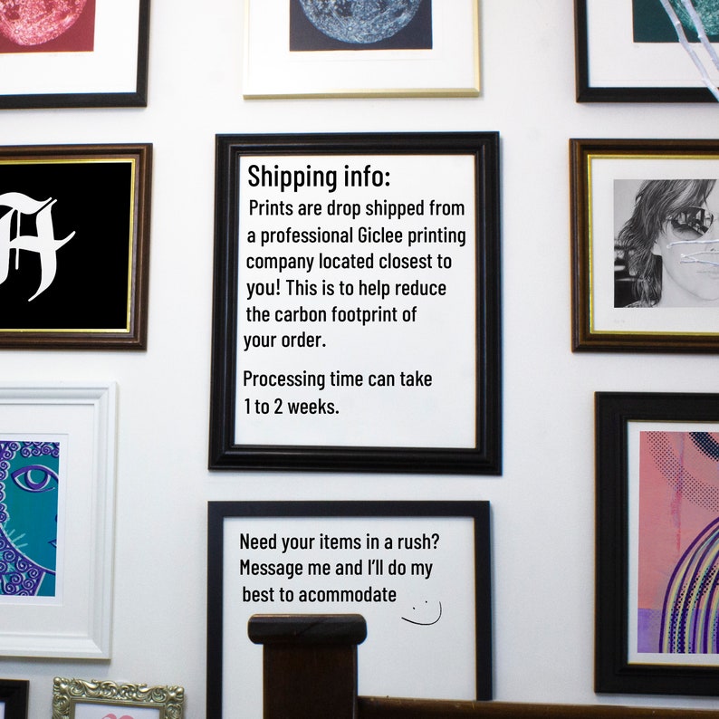 Op de afbeelding: Een zwart ingelijst bord met witte tekst die luidt: "Shipping info: Prints are drop shipped from a professional Giclee printing company located closest to you! This is to help reduce the carbon footprint of your order. Processing time can take 1 to 2 weeks. Need your items in a rush? Message me and I'll do my best to accommodate."