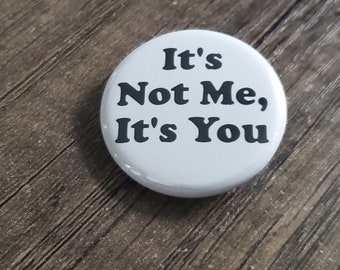 It's not me It's you pinback button, refrigerator magnet, bottle opener magnet, key chain