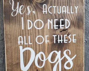 Yes, Actually, I do need all of these dogs.  Wood sign.  Perfect for dog lovers.