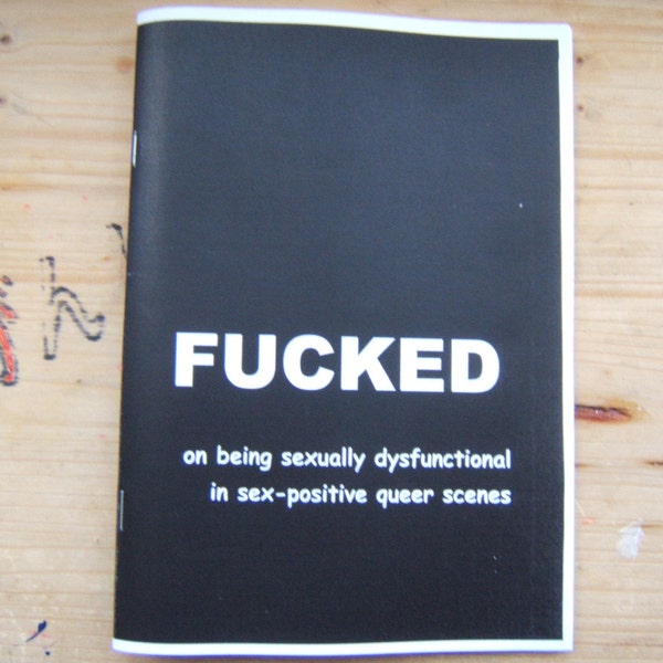 FUCKED: sur le fait d'être sexuellement dysfonctionnel dans des scènes queer sexuellement positives [COPIE PDF]. une perzine queer et féministe sur le fait d'être foutue à propos du sexe