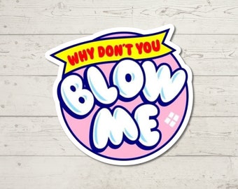 Blow Me Sticker, Adult Humor, Water Resistant Sticker, Sarcastic Decal, Offensive Decals,  Why Don't You Blow Me Sticker