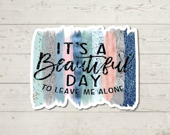 It's a Beautiful Day To Leave Me Alone Sticker (#105), Adult Humor, Water Resistant Sticker, Sarcastic Decal, Offensive Decals