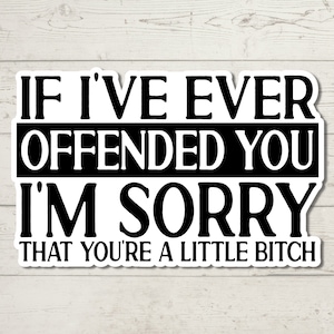 If I've Ever Offended You, I'm Sorry .... Sticker, Adult Humor, Water Resistant Sticker, Sarcastic Decal, Offensive Decals