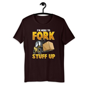 Im Here To Fork Stuff Up Funny Forklift Driver Humor T-Shirt image 6