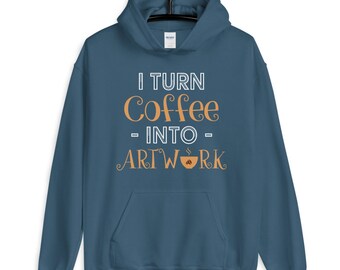 I Turn Coffee Into Artwork for Creative Coffee Lover Unisex Hoodie