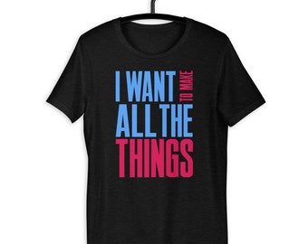 I Want To Make All The Things Gift For Makers T-Shirt