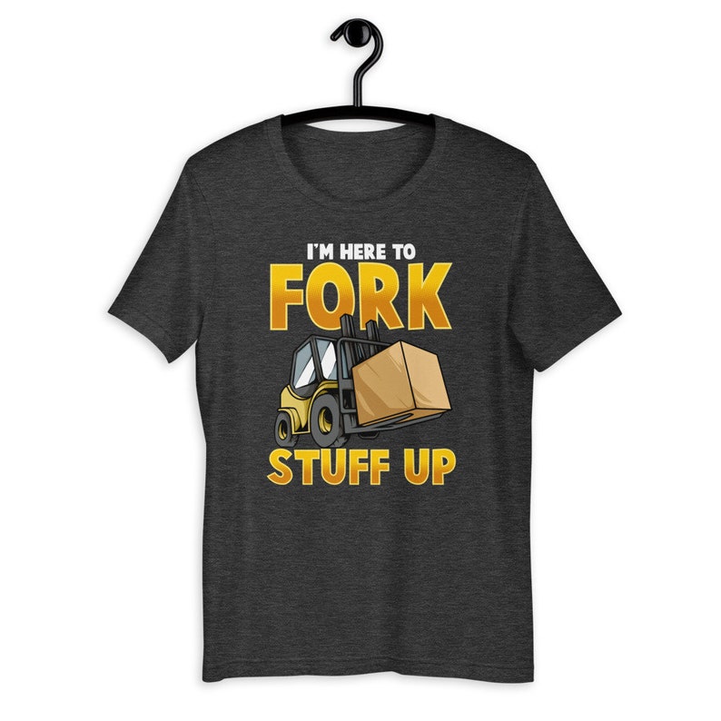 Im Here To Fork Stuff Up Funny Forklift Driver Humor T-Shirt image 5