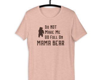 Do Not Make Me Go Full On Mama Bear T-shirt