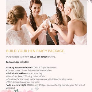 K&ouml;nnte beinhalten: Drei Frauen in rosa Kleidern sto&szlig;en mit ihren Gl&auml;sern Champagner an. Der Text lautet "BUILD YOUR HEN PARTY PACKAGE. Our packages start from &euro;95.00 per person sharing. Each package includes: &bull; Luxury accommodation in Twin & Triple Bedrooms &bull; Three Course Dinner followed by Tea & Coffee &bull; Full Irish Breakfast to start your day &bull; Use of our Award Winning Leisure Club &bull; Courtesy Car transport to the town centre with lots of bustling pubs &bull; Wi-Fi Access throughout the hotel *Add a second night B&B for only &euro;50 per person sharing to make your fun last all weekend."