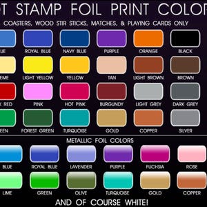May include: Chart showing a variety of hot stamp foil print colors for napkins, coasters, wood stir sticks, matches, and playing cards. The colors include light blue, blue, royal blue, navy blue, purple, orange, black, lavender, ivory, creme, light yellow, yellow, tan, light brown, brown, rose, red, dark red, pink, hot pink, burgundy, light grey, dark grey, green, lime, green, forest green, turquoise, gold, copper, silver, and light blue. The chart also includes a section for metallic foil colors, which include light blue, blue, royal blue, lavender, purple, fuchsia, rose, red, orange, lime, green, olive, turquoise, gold, copper, and silver.