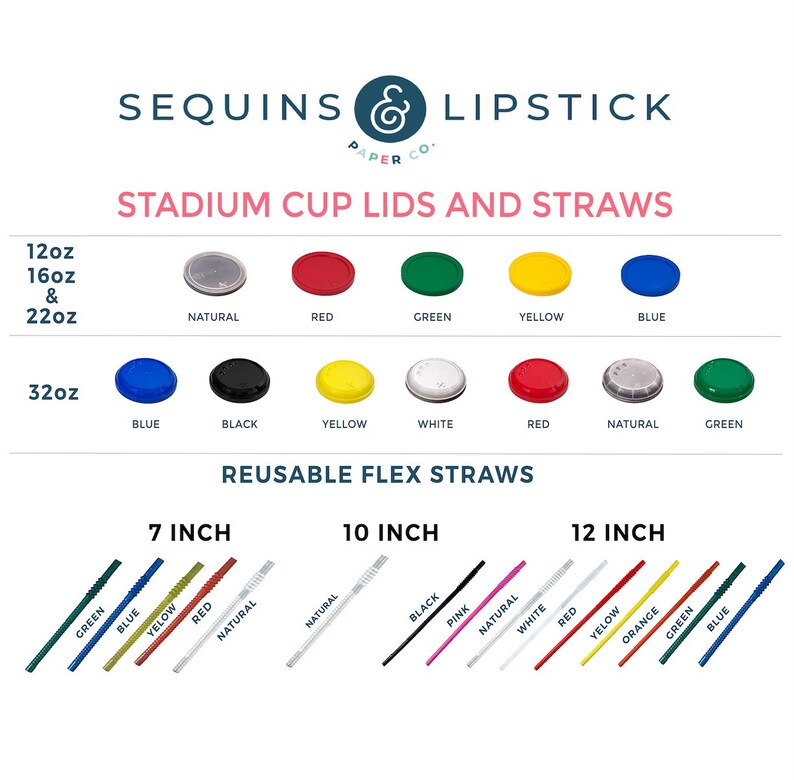 May include: Stadium cup lids and reusable flex straws in various colors and sizes. The lids are available in natural, red, green, yellow, and blue. The straws are available in 7, 10, and 12 inch lengths and in colors such as green, blue, yellow, red, natural, black, pink, white, and orange.