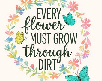 Every Flower Must Grow Through Dirt Wall Art | Inspirational Quote Print | Motivational Digital Download