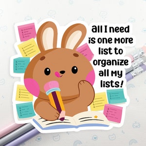 May include: A brown bunny rabbit with pink cheeks is holding a pencil and writing in a notebook. The bunny is surrounded by colorful sticky notes with lists on them. The text on the sticker reads "all I need is one more list to organize all my lists!"