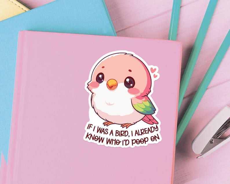 May include: A pink and green cartoon bird with a cute expression. The bird is holding a heart in its beak. The text "If I was a bird, I already knew where I'd poop on" is below the bird.