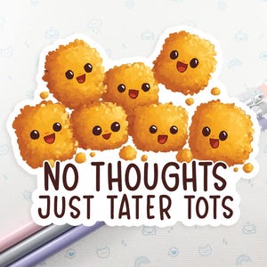 May include: A sticker featuring a stack of cartoon tater tots with smiling faces. The text "NO THOUGHTS JUST TATER TOTS" is beneath the tater tots.