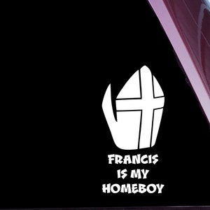 Pope Francis Is My Homeboy (B-50)- Die Cut Decal Sticker Not Printed