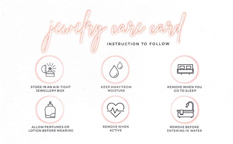 May include: A jewellery care card with instructions on how to store, wear, and clean jewellery. The card features icons for storing jewellery in an air-tight box, keeping jewellery away from moisture, removing jewellery before going to sleep, allowing perfumes or lotion before wearing jewellery, removing jewellery when active, and removing jewellery before entering water.