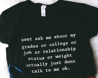 Don't Ask Me About My Grades or College or Job or Relationship status or weight Actually Don't talk to me okay Shirt