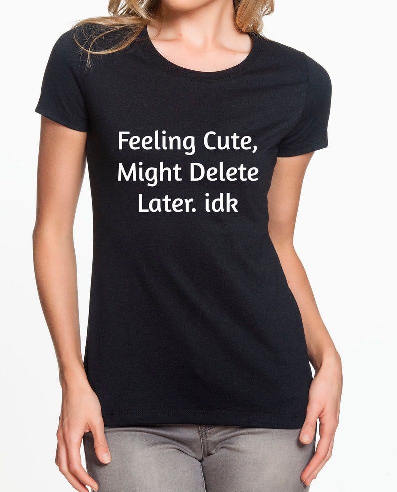 Feeling Cute Might Delete Later idk Meme Tshirt meme shirt | Etsy