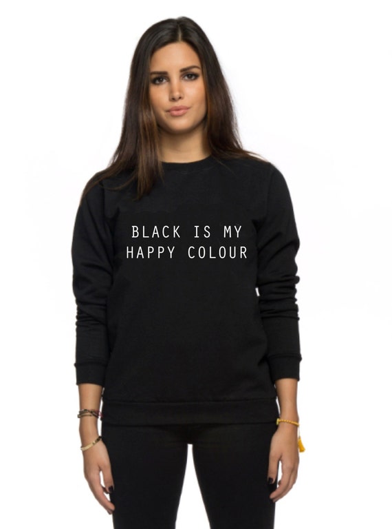 Black Is My Happy Colour Sweatshirt Tumblr Blogger Instagram Happy Color Shirt