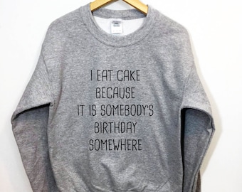 I Eat Cake Because It I somebody's Birthday Somewhere ®  Tshirt Tumblr Saying