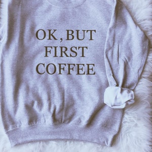 Ok But First Coffee Sweatshirt Tumblr  Shirt