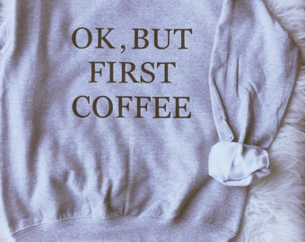 Ok But First Coffee Sweatshirt Tumblr  Shirt