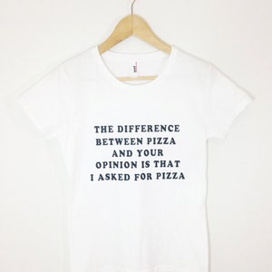 Könnte beinhalten: Weißes T-Shirt mit schwarzem Text, der lautet: "Der Unterschied zwischen Pizza und deiner Meinung ist, dass ich Pizza bestellt habe."