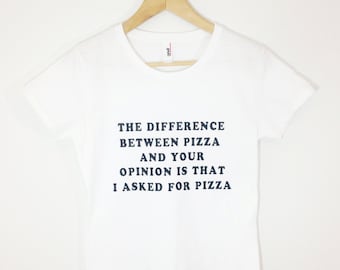 The Difference Between Pizza And Your Opinion Is That I asked For Pizza Tshirt