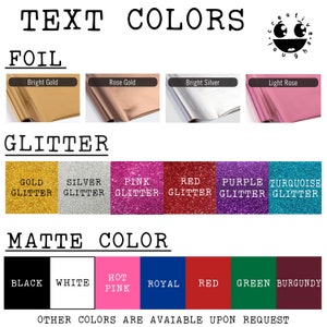 May include: A chart showing different foil, glitter, and matte color options for text. The options include Bright Gold, Rose Gold, Bright Silver, Light Rose, Gold Glitter, Silver Glitter, Pink Glitter, Red Glitter, Purple Glitter, Turquoise Glitter, Black, White, Hot Pink, Royal, Red, Green, and Burgundy.