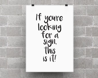 If you're looking for a sign, this is it! poster print, life quote, home decor, typography art, black and white