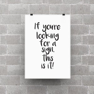If you&#39;re looking for a sign, this is it! poster print, life quote, home decor, typography art, black and white