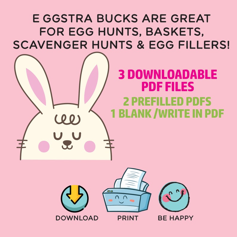 K&ouml;nnte beinhalten: Ein rosa Hintergrund mit einer Illustration eines wei&szlig;en Kaninchens. Das Kaninchen hat rosa Ohren und eine rosa Nase. Der Text "E GGSTRA BUCKS ARE GREAT FOR EGG HUNTS, BASKETS, SCAVENGER HUNTS & EGG FILLERS!" befindet sich oben im Bild. Unter dem Kaninchen befindet sich der Text "3 DOWNLOADABLE PDF FILES" in rosa. Darunter befindet sich der Text "2 PREFILLED PDFS" in rosa. Darunter befindet sich der Text "1 BLANK/WRITE IN PDF" in rosa. Darunter befinden sich drei Symbole: ein blauer Abw&auml;rtspfeil in einem Kreis, ein blauer Drucker mit einem Blatt Papier, das herauskommt, und ein gelbes Smiley-Gesicht in einem Kreis. Unter den Symbolen befindet sich der Text "DOWNLOAD", "PRINT" und "BE HAPPY" in schwarz.
