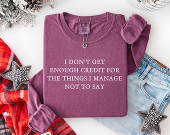 I don't get enough credit for the things I mange not to say, Sarcastic tee, Adult Humor t-shirt, Long sleeve shirt, Comfort colors tshirt