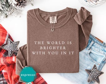 The World Is Brighter With You In It, Long sleeve shirt, Comfort colors, Inspirational t-shirt for women, Positive quote tee