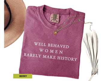 Well Behaved Women Rarely Make History Shirt Feminist Shirt Female Empowerment Strong Women Shirt Womens Rights Shirt Empowered Women Tee