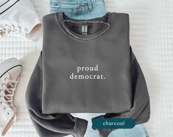 Proud Democrat Sweatshirt, Patriotic progressive political sweatshirts, Social Justice Protest Clothing