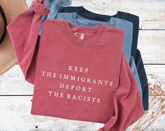 Keep the immigrants Deport the Racists Comfort colors long sleeve shirt Anti racist tshirt