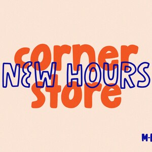 May include: A graphic design announcement for a store called "corner store" with new hours. The text is in a bold, orange font with a blue outline. The new hours are M-F: 7am-9pm. The address is 823 1st St.